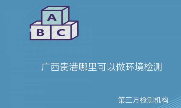 廣西貴港哪里可以做環(huán)境檢測(cè) 廣西貴港哪里可以做環(huán)境檢測(cè)